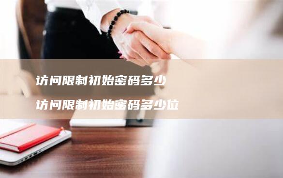 访问限制初始密码多少访问限制初始密码多少位