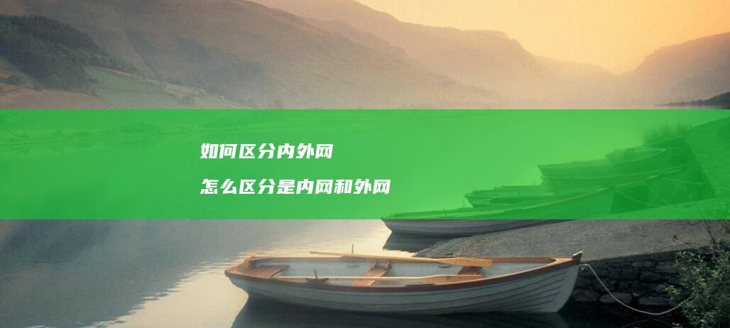 如何区分内外网怎么区分是内网和外网