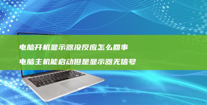 电脑开机显示器没反应怎么回事电脑主机能启动但