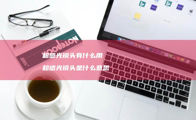 超感光镜头有什么用超感光镜头是什么意思
