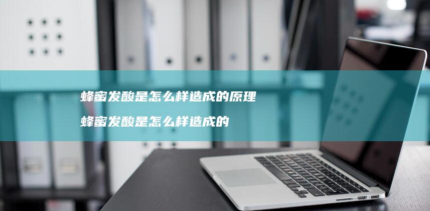 蜂蜜发酸是怎么样造成的原理 蜂蜜发酸是怎么样造成的