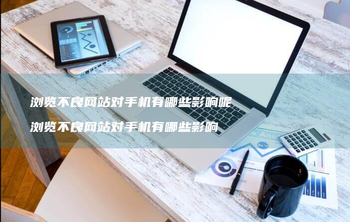 浏览不良网站对手机有哪些影响呢 浏览不良网站对手机有哪些影响