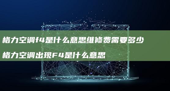 格力空调f4是什么意思维修费需要多少格力空调