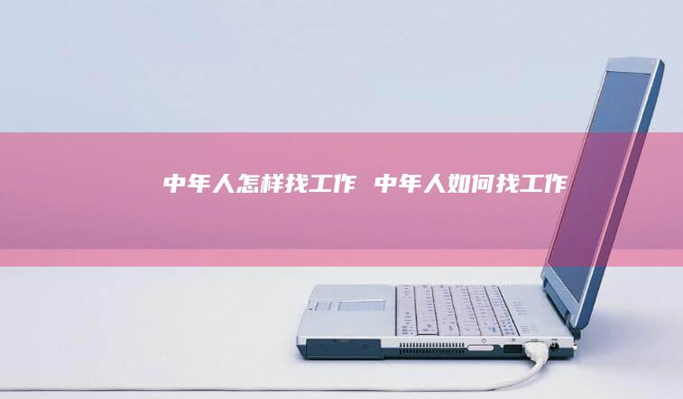 中年人怎样找工作中年人如何找工作