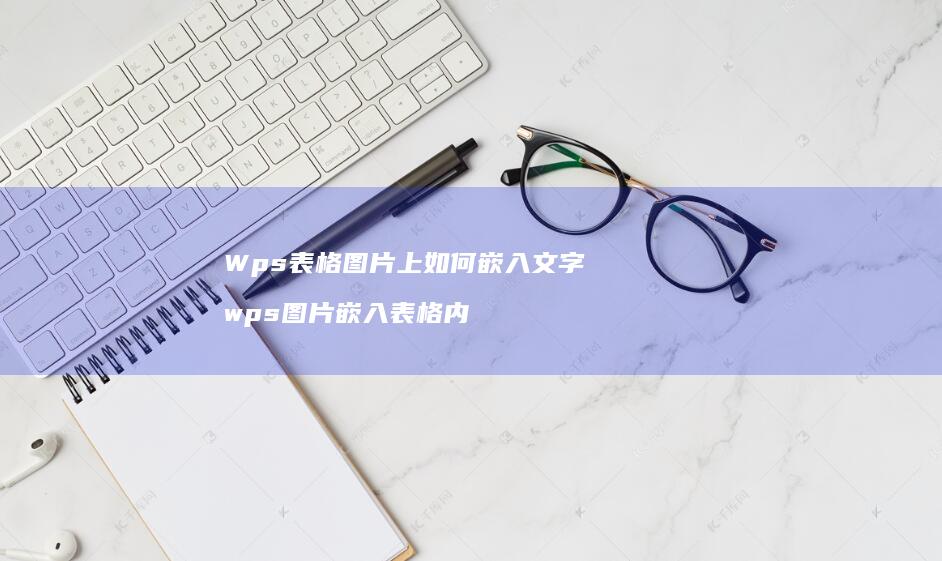 Wps表格图片上如何嵌入文字wps图片嵌入表