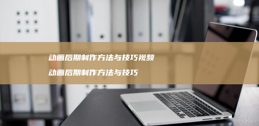 动画后期制作与技巧视频动画后期制作与