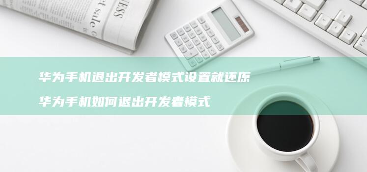 华为退出开发者模式设置就还原华为如何