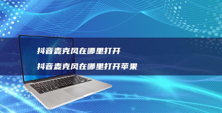 抖音麦克风在哪里打开抖音麦克风在哪里打开苹果