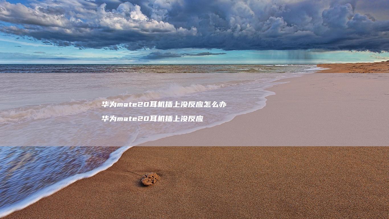 华为mate20耳机插上没反应怎么办华为ma
