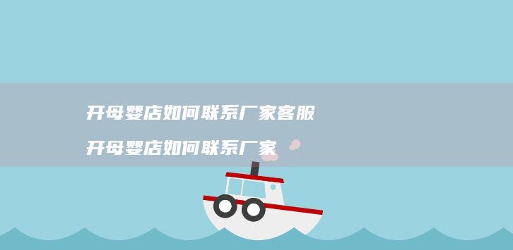 开母婴店如何联系厂家客服开母婴店如何联系厂家