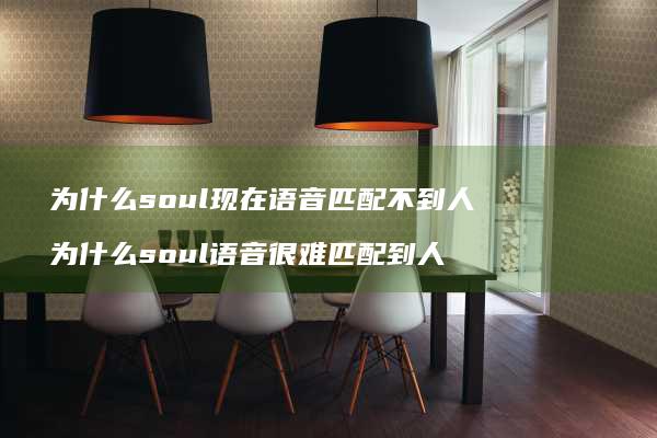 为什么soul现在语音匹配不到人 为什么soul语音很难匹配到人