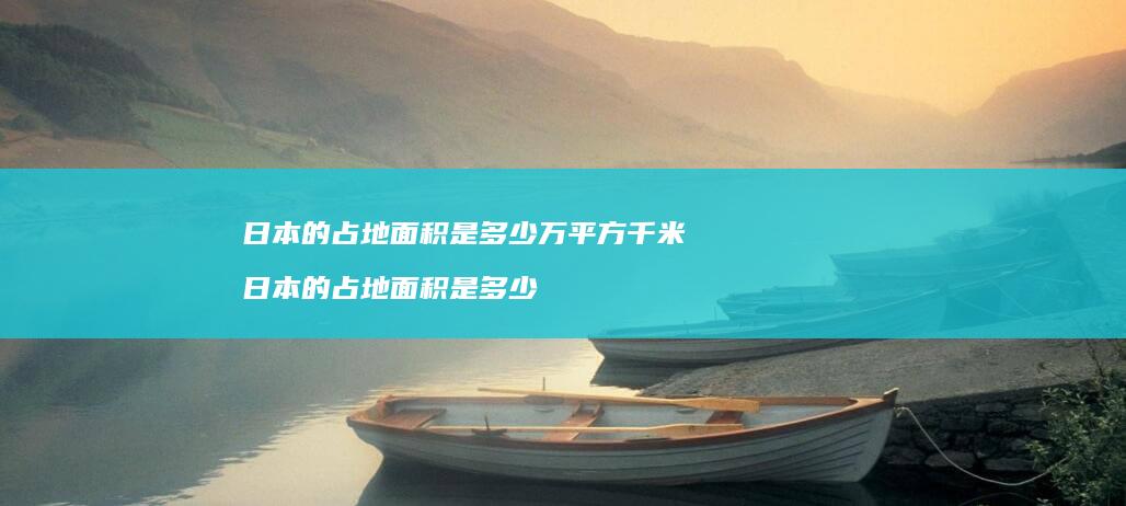 日本的占地面积是多少万平方千米日本的占地面积