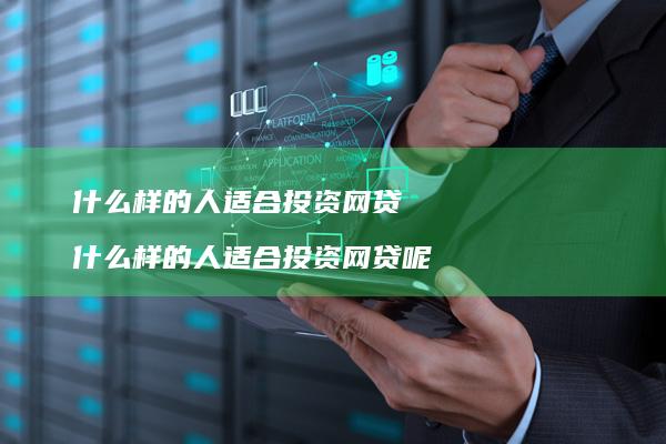 什么样的人适合投资网贷什么样的人适合投资网贷
