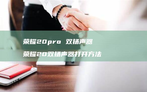 荣耀20pro 双扬声器 荣耀20双扬声器打开方法