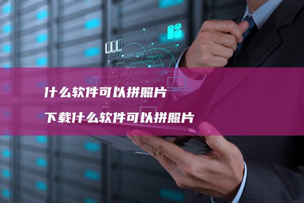 什么软件可以拼照片下载什么软件可以拼照片