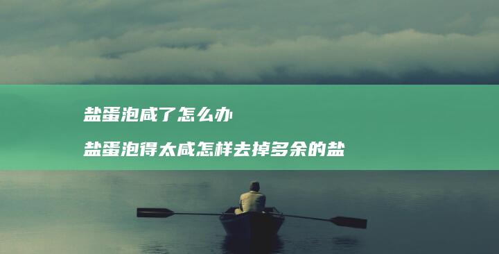 盐蛋泡咸了怎么办盐蛋泡得太咸怎样去掉多余的盐