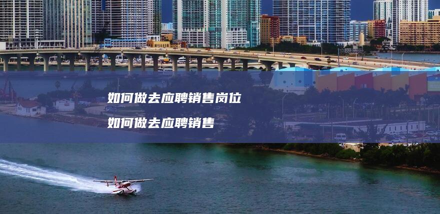 如何做去应聘销售岗位如何做去应聘销售