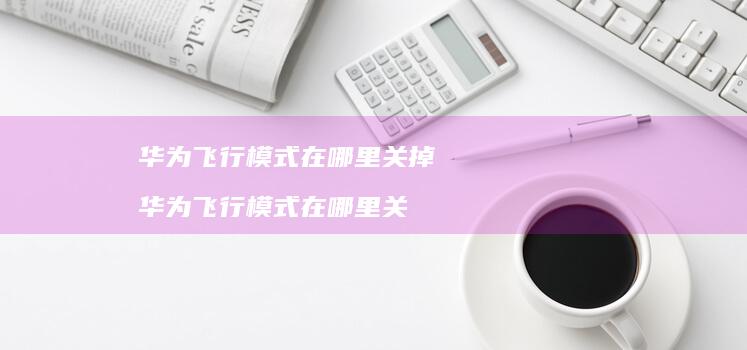 华为飞行模式在哪里关掉华为飞行模式在哪里关
