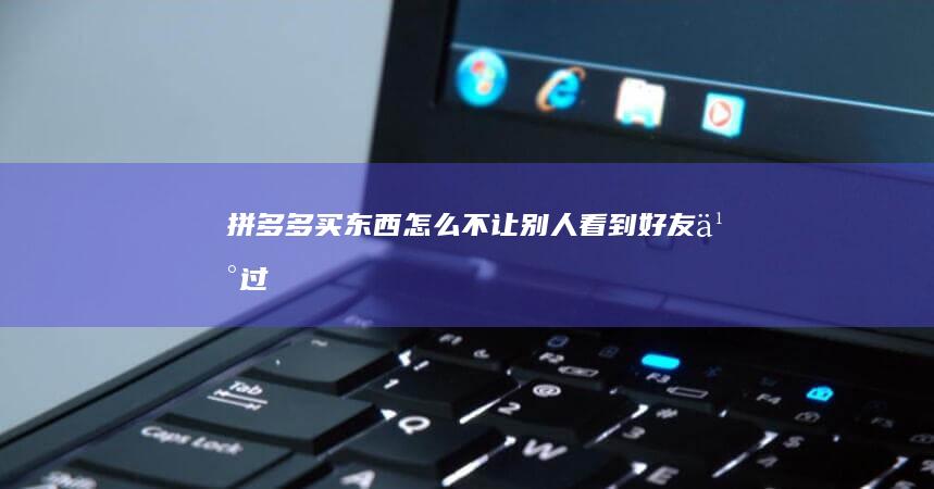 拼多多买东西怎么不让别人看到买过