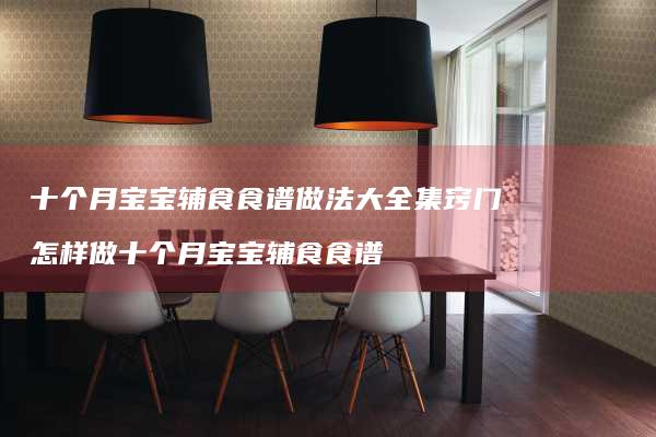 十个月宝宝辅食食谱做法大全集窍门怎样做十个月