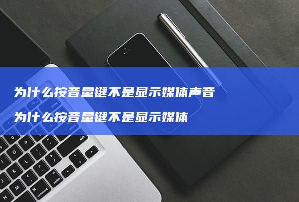 为什么按音量键不是显示媒体声音 为什么按音量键不是显示媒体
