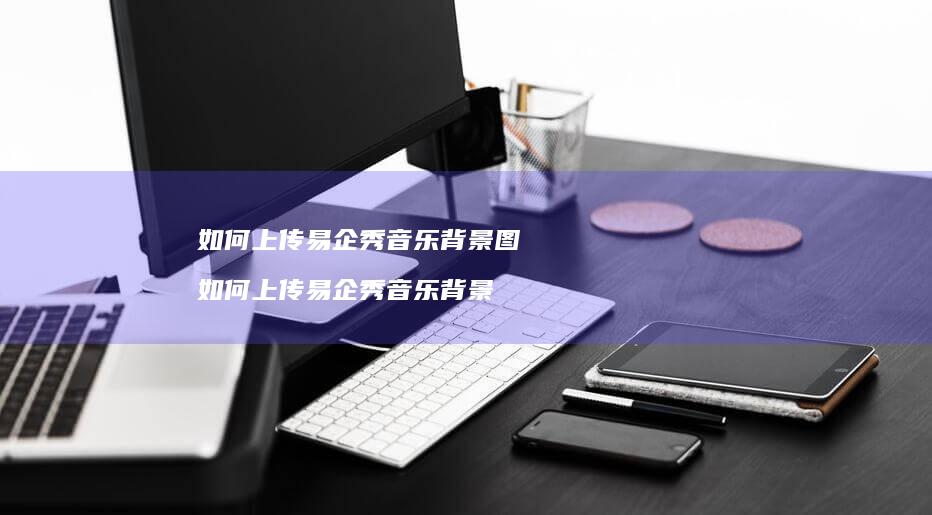 如何上传易企秀音乐背景图如何上传易企秀音乐背