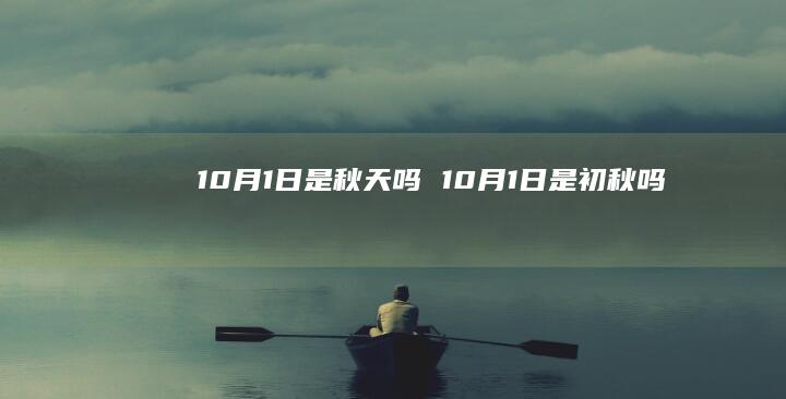 10月1日是秋天吗10月1日是初秋吗