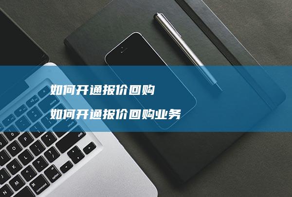 如何开通报价回购如何开通报价回购业务