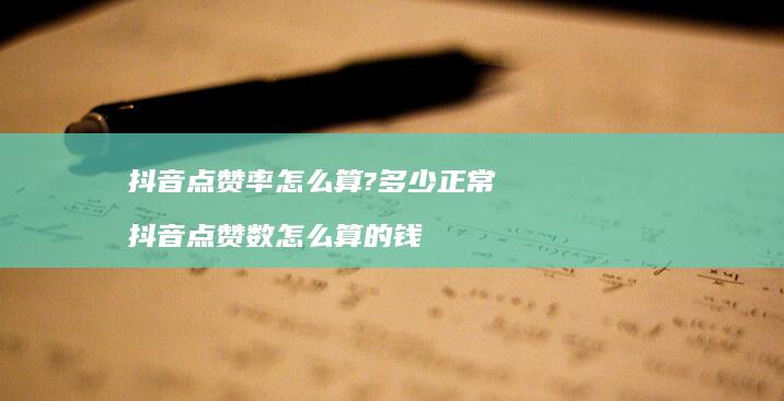 抖音点赞率怎么算?多少正常抖音点赞数怎么算的