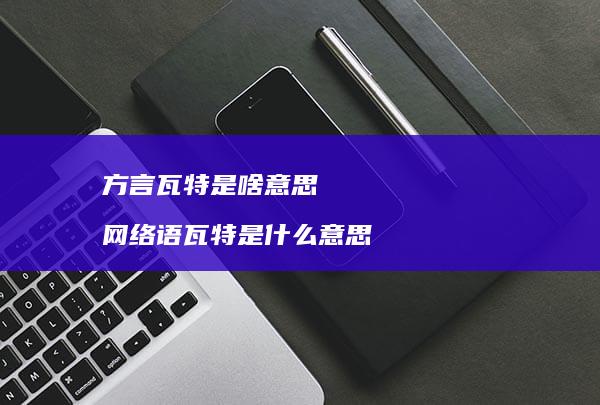 方言瓦特是啥意思语瓦特是什么意思
