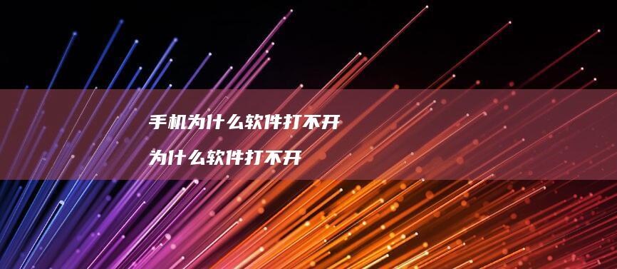 手机为什么软件打不开 为什么软件打不开