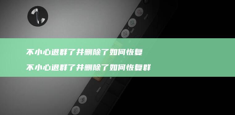 不小心退群了并删除了如何恢复 不小心退群了并删除了如何恢复群