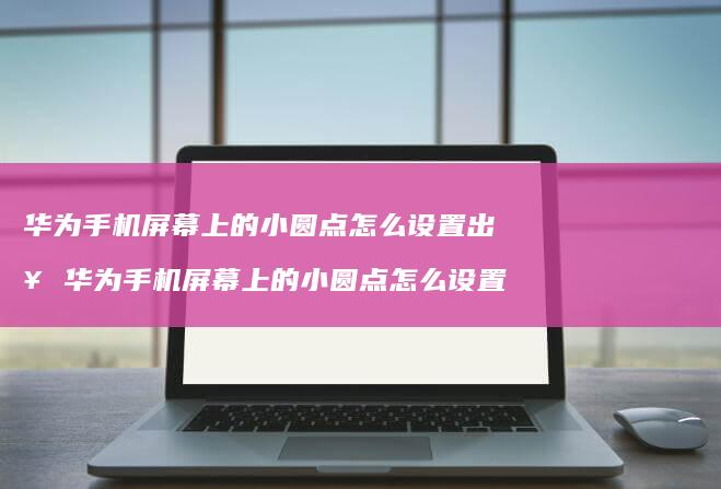 华为上的小圆点怎么设置出来华为屏