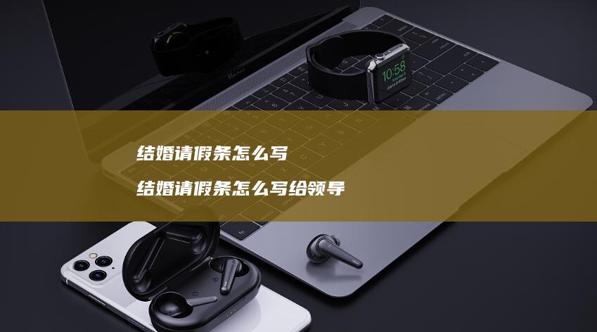 结婚请假条怎么写结婚请假条怎么写给领导
