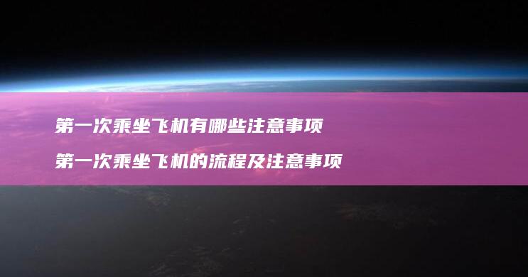 第一次乘坐飞机有哪些注意事项 第一次乘坐飞机的流程及注意事项