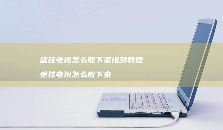 壁挂电视怎么取下来视频教程壁挂电视怎么取下来