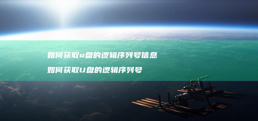 如何获取u盘的逻辑序列号信息如何获取U盘的逻