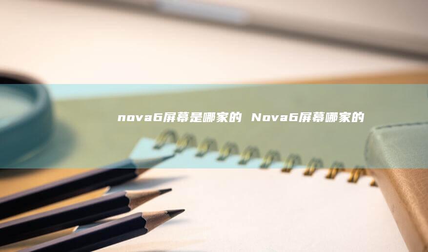 nova6屏幕是哪家的 Nova6屏幕哪家的