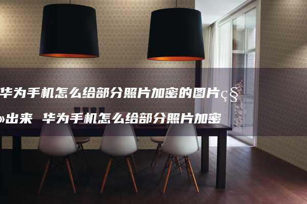 华为怎么给部分照片加密的图片移出来华为手