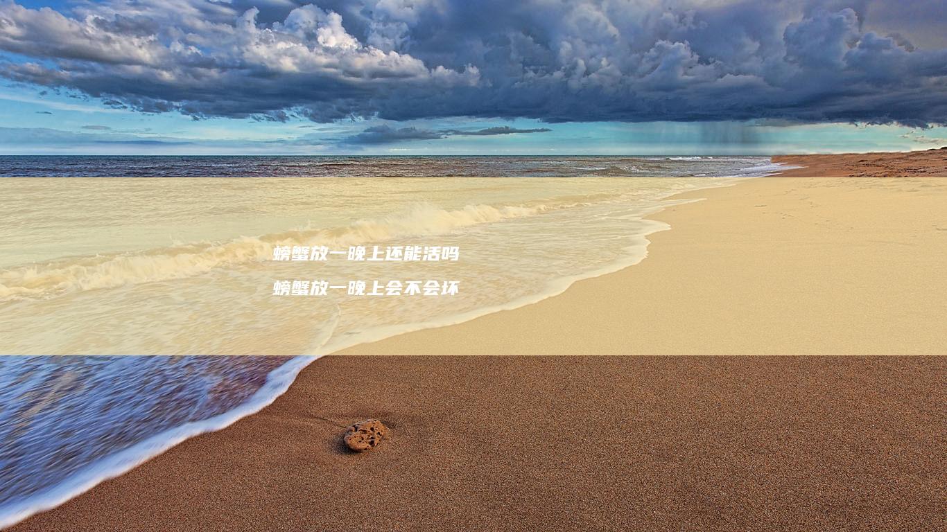 螃蟹放一晚上还能活吗螃蟹放一晚上会不会坏