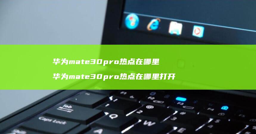 华为mate30pro热点在哪里 华为mate30pro热点在哪里打开