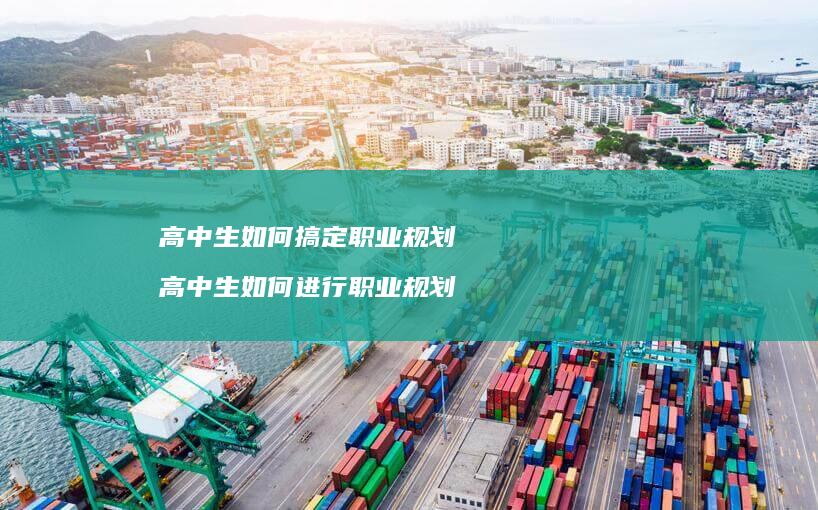 高中生如何搞定职业规划高中生如何进行职业规划