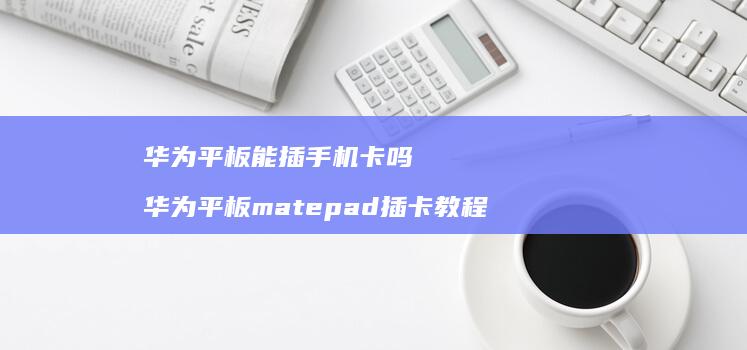 华为平板能插卡吗华为平板matepad插