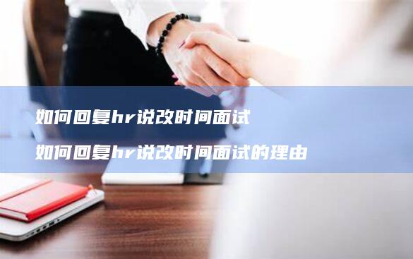 如何回复hr说改时间面试如何回复hr说改时间