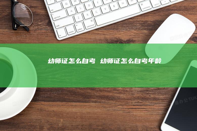 幼师证怎么自考 幼师证怎么自考年龄