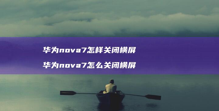 华为nova7怎样关闭横屏华为nova7怎么