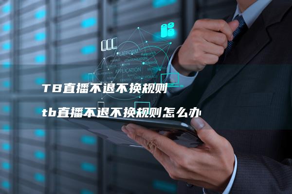TB直播不退不换规则 tb直播不退不换规则怎么办