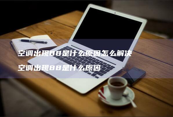 空调出现88是什么原因怎么解决 空调出现88是什么原因