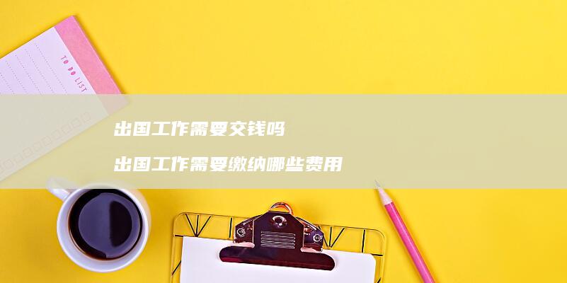 出国工作需要交钱吗 出国工作需要缴纳哪些费用