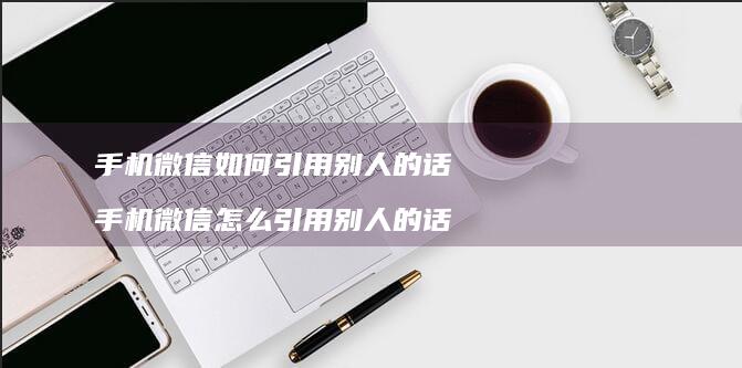 手机微信如何引用别人的话手机微信怎么引用别人